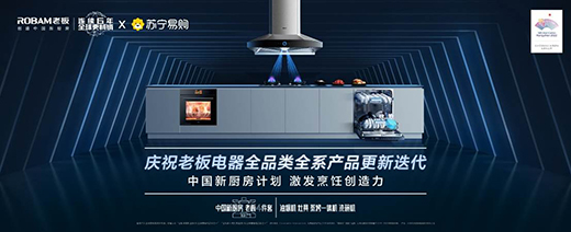 全系產(chǎn)品更新迭代 老板電器攜手蘇寧發(fā)布中國(guó)新廚房計(jì)劃2.0成果